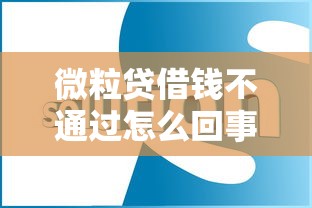 微粒贷借钱不通过怎么回事？7大原因+解决方案全解析