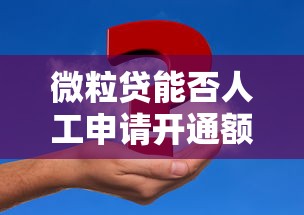 微粒贷能否人工申请开通额度？详细解答与使用技巧