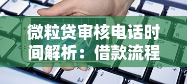 微粒贷审核电话时间解析：借款流程与接听注意事项全攻略