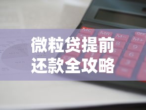 微粒贷提前还款全攻略：操作流程、利息计算与注意事项