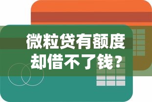 微粒贷有额度却借不了钱？10个真实原因深度解析