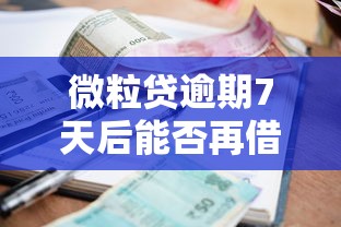 微粒贷逾期7天后能否再借款？详细解答借款影响与恢复方法