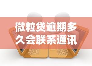 微粒贷逾期多久会联系通讯录？逾期后果与应对方法解析