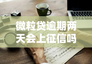微粒贷逾期两天会上征信吗？逾期影响及应对方法解析