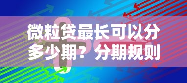 微粒贷最长可以分多少期？分期规则与还款攻略解析