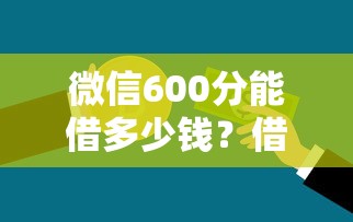 微信600分能借多少钱？借款额度与信用解析