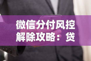 微信分付风控解除攻略：贷款理财用户必看技巧