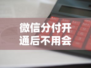 微信分付开通后不用会产生利息吗？深度解析使用规则与理财建议