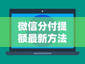 微信分付提额最新方法解析：如何快速提升额度？