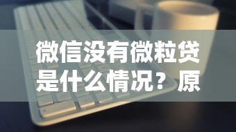 微信没有微粒贷是什么情况？原因与解决方法解析
