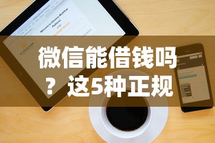微信能借钱吗？这5种正规渠道快速解决资金需求