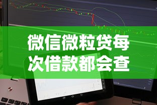 微信微粒贷每次借款都会查征信吗？征信影响与使用建议