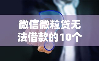 微信微粒贷无法借款的10个原因及解决方法