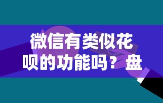 微信有类似花呗的功能吗？盘点微信信用支付及替代方案