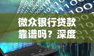 微众银行贷款靠谱吗？深度评测与理财建议