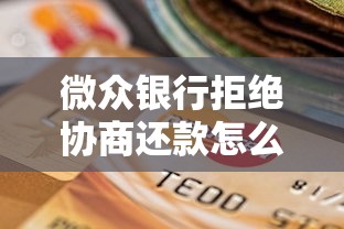 微众银行拒绝协商还款怎么办？5个实用应对策略