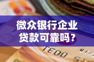 微众银行企业贷款可靠吗？深度解析企业融资选择