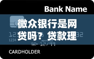 微众银行是网贷吗?贷款理财必看的5个核心真相 微众银行是网贷吗?贷款理财必看的5个核心真相