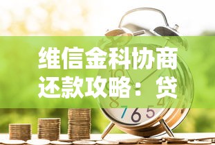 维信金科协商还款攻略：贷款用户必看指南
