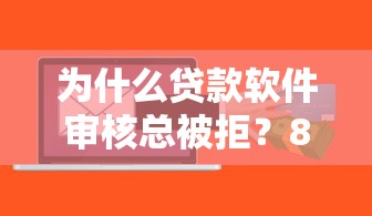 为什么贷款软件审核总被拒？8个常见原因和解决方法