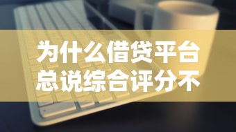 为什么借贷平台总说综合评分不足？这5个原因你必须知道