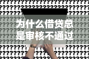 为什么借贷总是审核不通过？这7个原因你一定要知道！