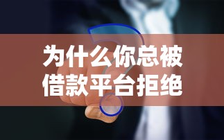 为什么你总被借款平台拒绝？6个真实原因解析与应对方案