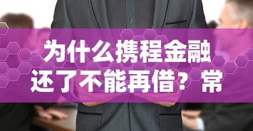 为什么携程金融还了不能再借？常见原因及解决办法