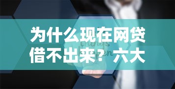 为什么现在网贷借不出来?六大原因深度解析 为什么现在网贷借不出来?六大原因深度解析