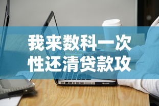 我来数科一次性还清贷款攻略：操作步骤与注意事项详解