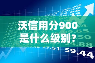 沃信用分900是什么级别？信用评分对贷款理财的影响解析