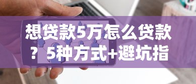 想贷款5万怎么贷款？5种方式+避坑指南，轻松解决资金需求
