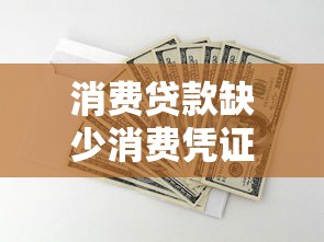 消费贷款缺少消费凭证？五大解决方案助你应对