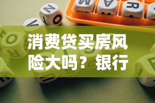 消费贷买房风险大吗？银行规定、替代方案全解析