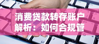 消费贷款转存账户解析：如何合规管理资金并优化理财