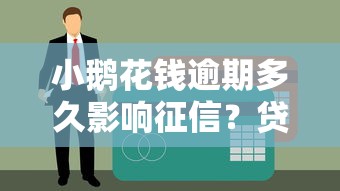 小鹅花钱逾期多久影响征信？贷款用户必看指南