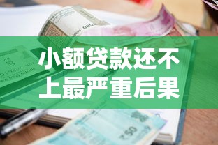 小额贷款还不上最严重后果？逾期影响及应对方法全解析