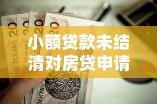 小额贷款未结清对房贷申请的影响解析