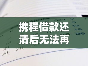携程借款还清后无法再借？这7个原因一定要避开