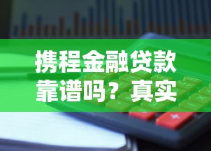 携程金融贷款靠谱吗？真实评测与避坑指南