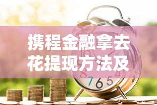 携程金融拿去花提现方法及贷款理财风险解析