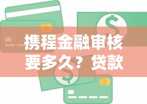 携程金融审核要多久？贷款理财用户必看的时效解析