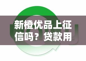 新橙优品上征信吗?贷款用户必看的征信影响解析 新橙优品上征信吗?贷款用户必看的征信影响解析