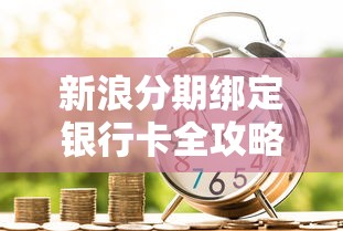 新浪分期绑定银行卡全攻略：轻松管理贷款理财资金