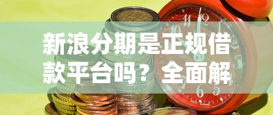 新浪分期是正规借款平台吗？全面解析资质与风险