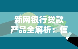 新网银行贷款产品全解析：信用贷、抵押贷如何选？