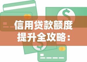 信用贷款额度提升全攻略：7个关键技巧帮你轻松申请高额度