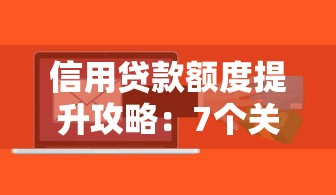 信用贷款额度提升攻略：7个关键技巧助你轻松获批
