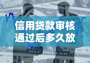 信用贷款审核通过后多久放款？流程、时间及注意事项解析