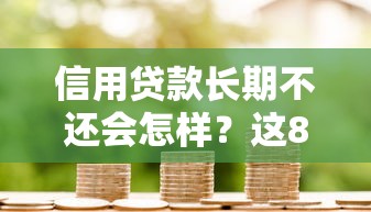 信用贷款长期不还会怎样？这8个后果你必须知道